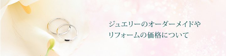 ジュエリーのオーダーメイドやリフォームの価格について